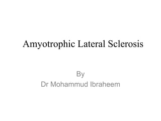 Amyotrophic Lateral Sclerosis
By
Dr Mohammud Ibraheem
 