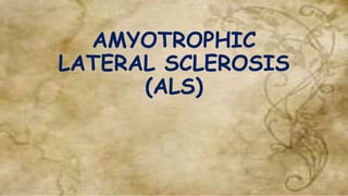 AMYOTROPHIC
LATERAL SCLEROSIS
(ALS)
 
