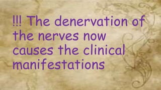 !!! The denervation of
the nerves now
causes the clinical
manifestations
 
