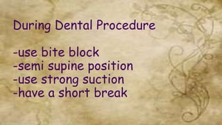 During Dental Procedure
-use bite block
-semi supine position
-use strong suction
-have a short break
 