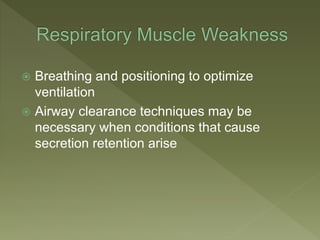  Breathing and positioning to optimize
ventilation
 Airway clearance techniques may be
necessary when conditions that cause
secretion retention arise
 