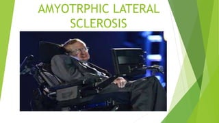 AMYOTRPHIC LATERAL
SCLEROSIS
 
