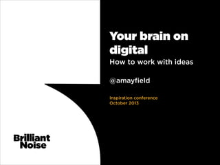 Your brain on
digital
How to work with ideas
!
!

@amayﬁeld
!
!
Inspiration conference
October 2013

 