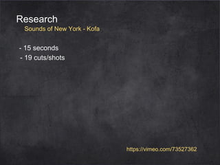 Research

Sounds of New York - Kofa

- 15 seconds
- 19 cuts/shots

https://vimeo.com/73527362

 