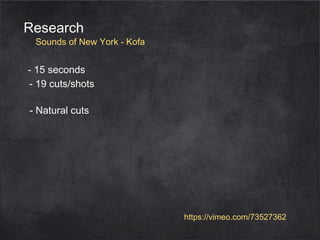 Research

Sounds of New York - Kofa

- 15 seconds
- 19 cuts/shots
- Natural cuts

https://vimeo.com/73527362

 