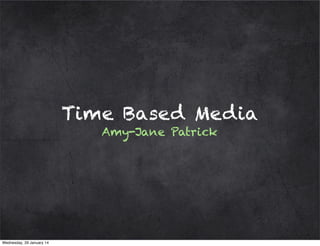Time Based Media
Amy-Jane Patrick

Wednesday, 29 January 14

 