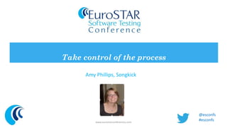 Take control of the process 
Amy Phillips, Songkick 
www.eurostarconferences.com 
@esconfs 
#esconfs 
 