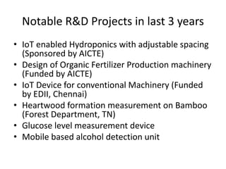 Notable R&D Projects in last 3 years
• IoT enabled Hydroponics with adjustable spacing
(Sponsored by AICTE)
• Design of Or...