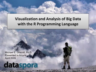 Visualization and Analysis of Big Data
          with the R Programming Language




Michael E. Driscoll, Ph.D.
Presented to Amyris
April 2009
 