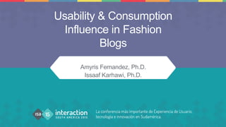Usability & Consumption
Influence in Fashion
Blogs
Amyris Fernandez, Ph.D.
Issaaf Karhawi, Ph.D.
 