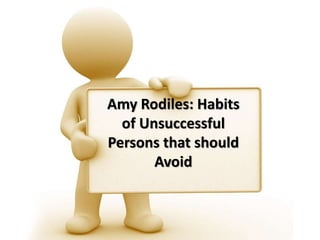 Amy Rodiles: Habits
of Unsuccessful
Persons that should
Avoid
 