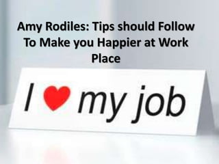 Amy Rodiles: Tips should Follow
To Make you Happier at Work
Place
 