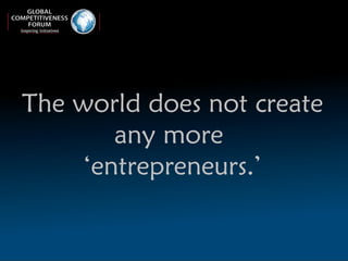 The world does not create any more  ‘ entrepreneurs.’ 