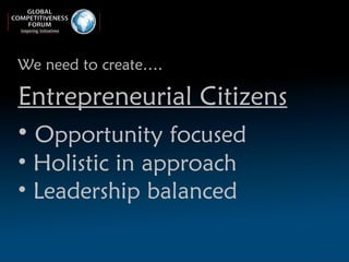 <ul><li>We need to create…. </li></ul><ul><li>Entrepreneurial Citizens </li></ul><ul><li>Opportunity focused </li></ul><ul...