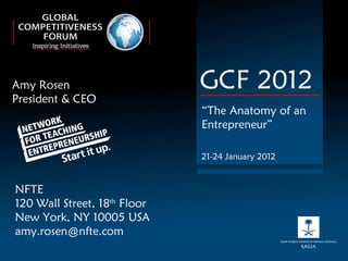 Amy Rosen President & CEO GCF 2012 “ The Anatomy of an Entrepreneur” 21-24 January 2012 NFTE 120 Wall Street, 18 th  Floor New York, NY 10005 USA [email_address] 