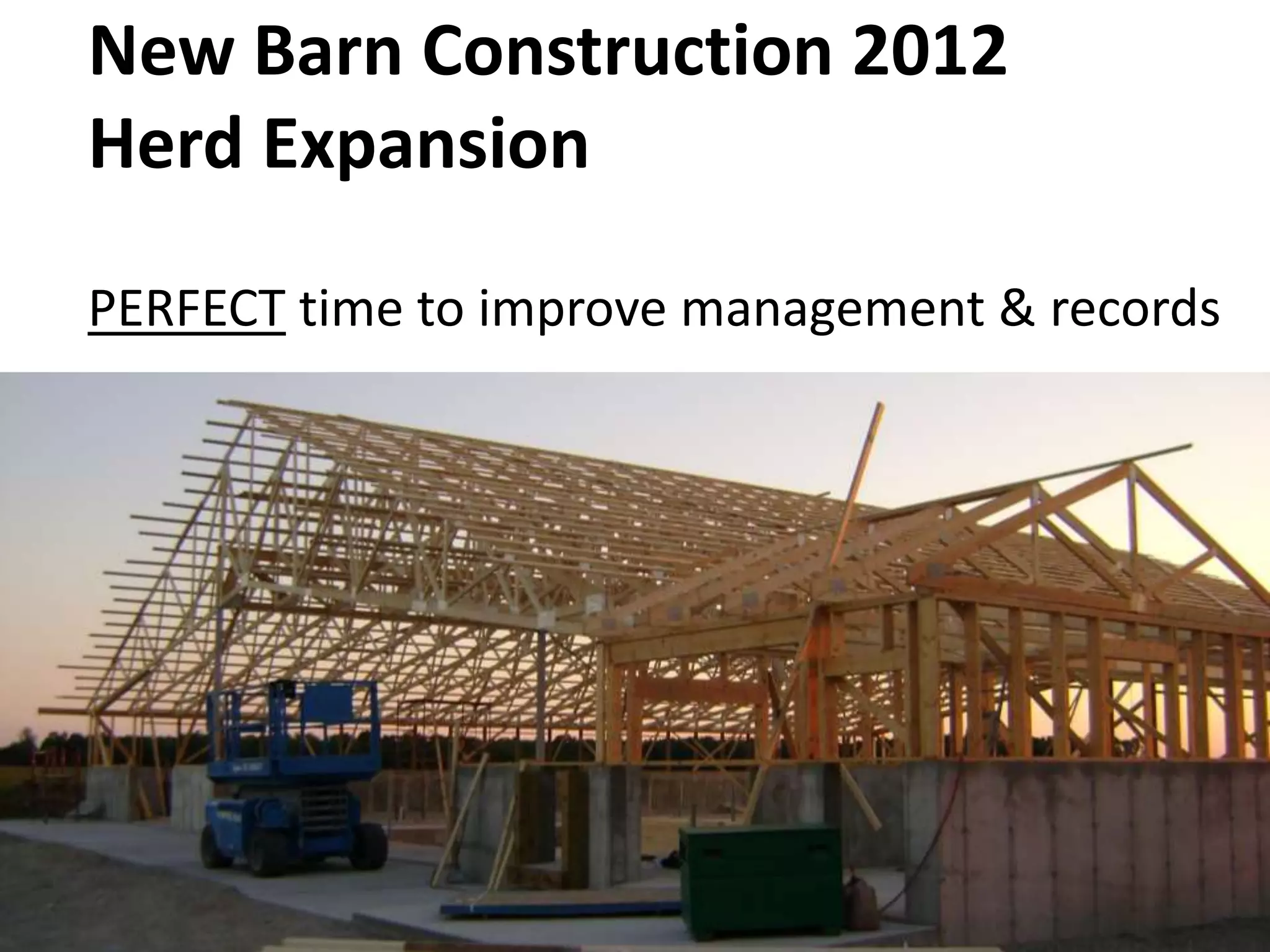New Barn Construction 2012
Herd Expansion
PERFECT time to improve management & records
 