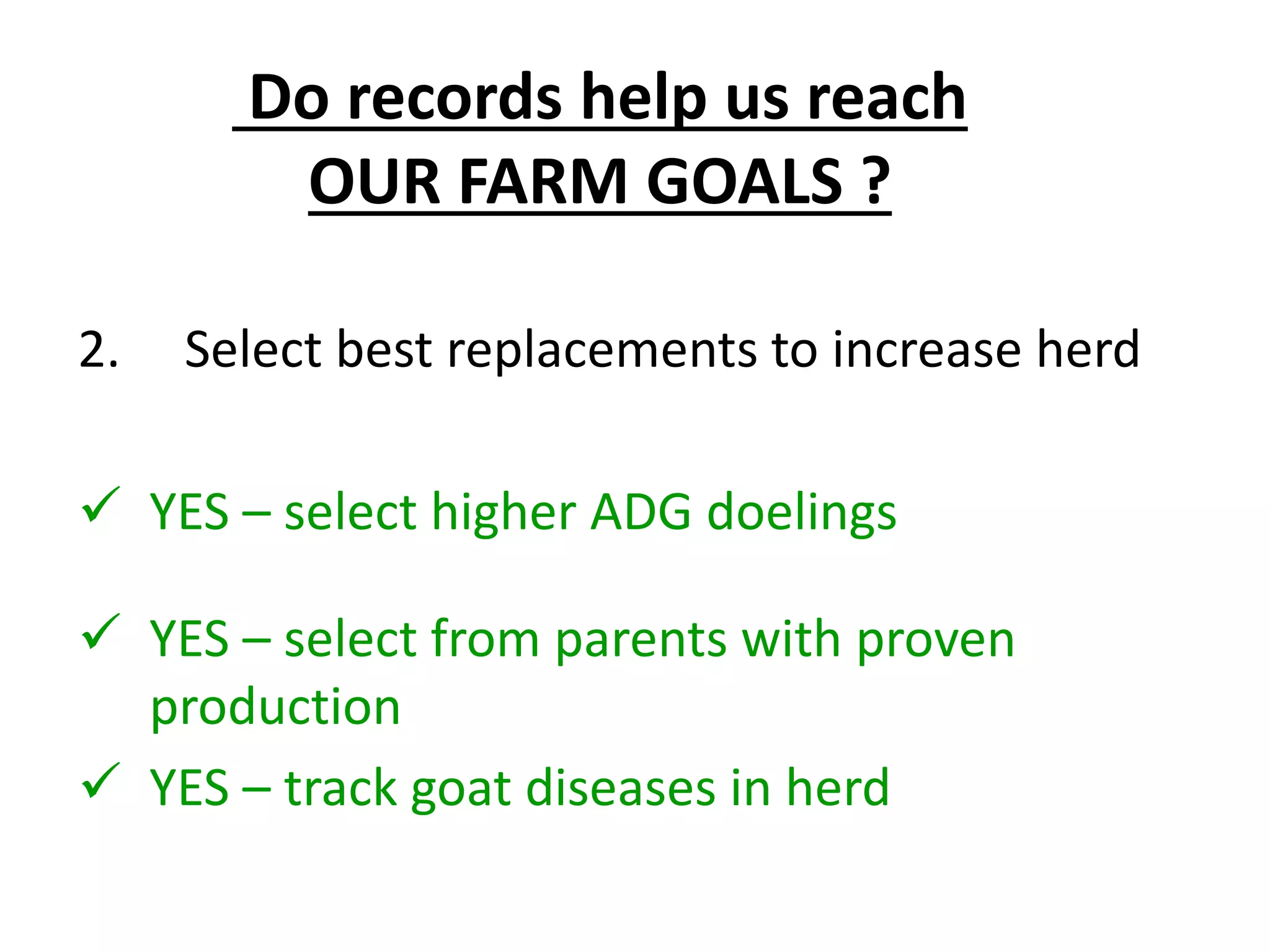 2. Select best replacements to increase herd
 YES – select higher ADG doelings
 YES – select from parents with proven
production
 YES – track goat diseases in herd
Do records help us reach
OUR FARM GOALS ?
 