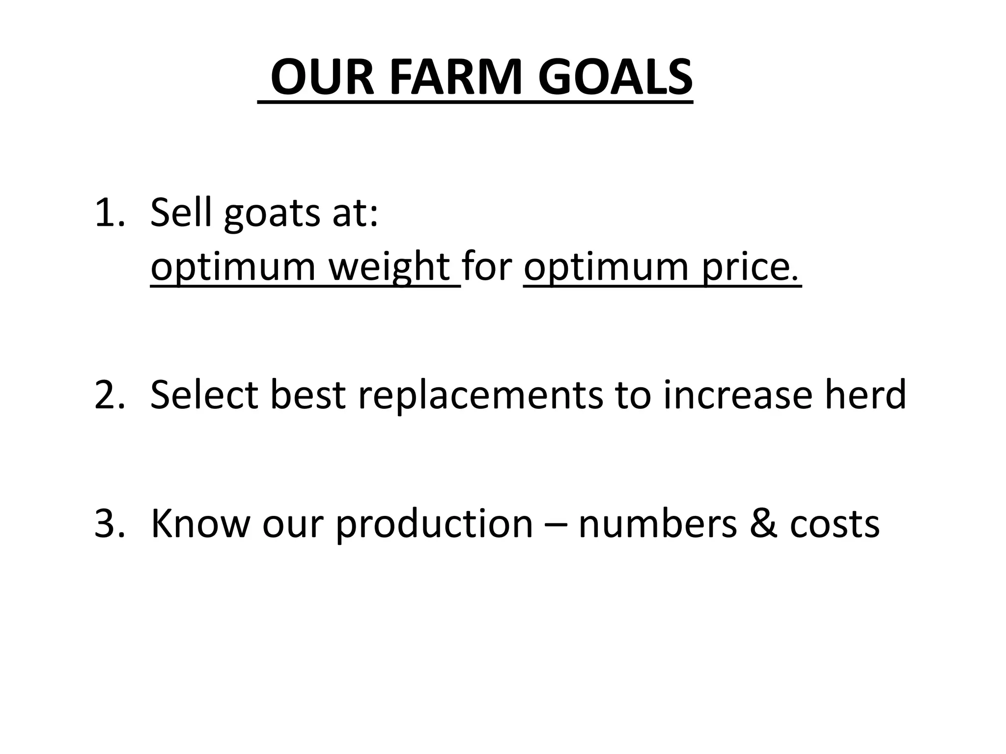 1. Sell goats at:
optimum weight for optimum price.
2. Select best replacements to increase herd
3. Know our production – numbers & costs
OUR FARM GOALS
 