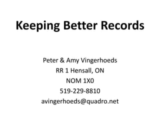 Peter & Amy Vingerhoeds
RR 1 Hensall, ON
NOM 1X0
519-229-8810
avingerhoeds@quadro.net
Keeping Better Records
 