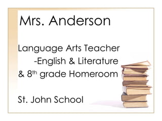 Mrs. Anderson Language Arts Teacher -English & Literature & 8 th  grade Homeroom St. John School 