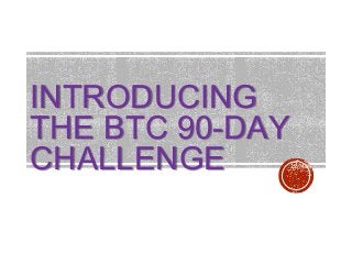 INTRODUCING
THE BTC 90-DAY
CHALLENGE

 