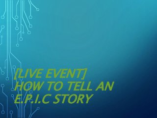 [LIVE EVENT]
HOW TO TELL AN
E.P.I.C STORY
 