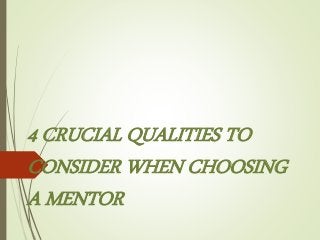 4 CRUCIAL QUALITIES TO
CONSIDER WHEN CHOOSING
A MENTOR
 