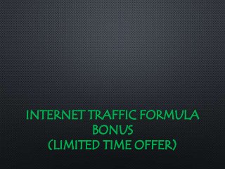 INTERNET TRAFFIC FORMULA
BONUS
(LIMITED TIME OFFER)
 