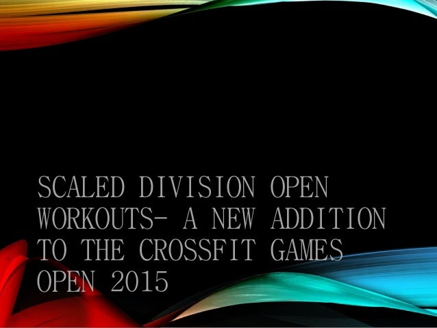 SCALED DIVISION OPEN
WORKOUTS- A NEW ADDITION
TO THE CROSSFIT GAMES
OPEN 2015
 