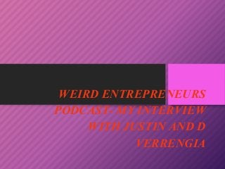 WEIRD ENTREPRENEURS
PODCAST- MY INTERVIEW
WITH JUSTIN AND D
VERRENGIA
 