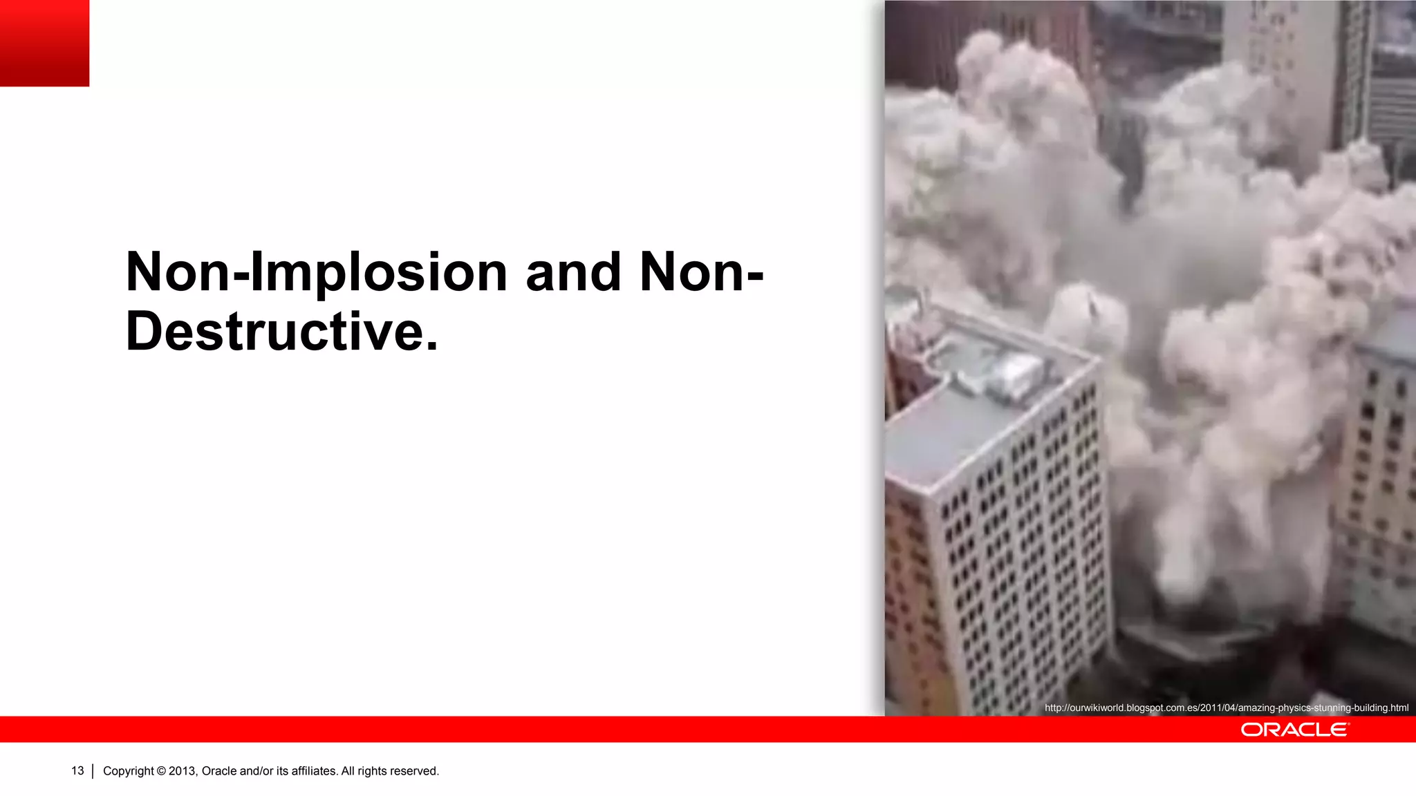 Copyright © 2013, Oracle and/or its affiliates. All rights reserved.13
Non-Implosion and Non-
Destructive.
http://ourwikiworld.blogspot.com.es/2011/04/amazing-physics-stunning-building.html
 
