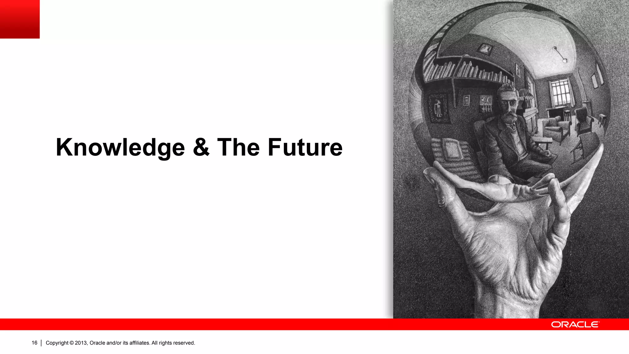 Copyright © 2013, Oracle and/or its affiliates. All rights reserved.16
Knowledge & The Future
http://ourwikiworld.blogspot.com.es/2011/04/amazing-physics-stunning-building.html
 