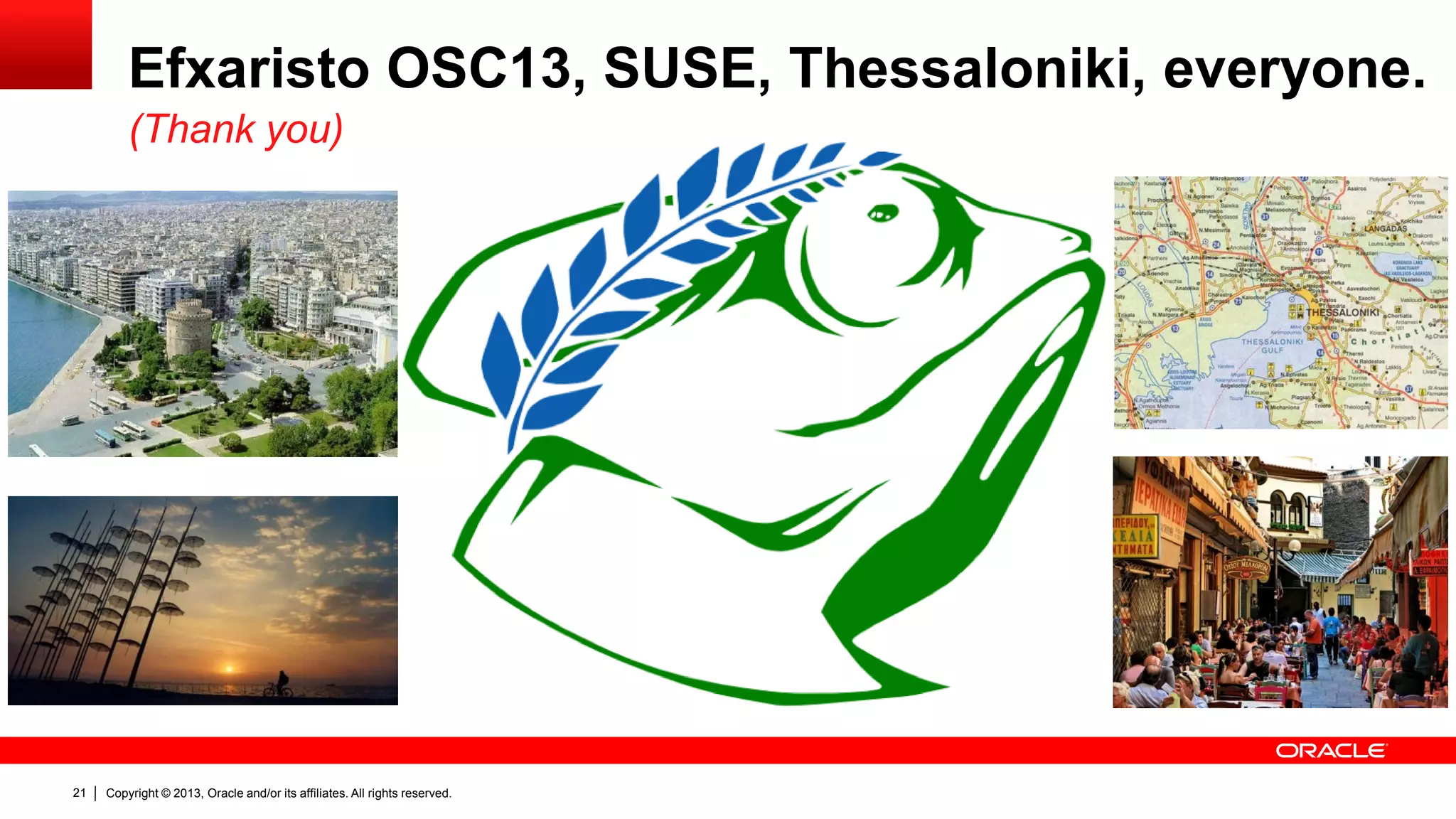 Copyright © 2013, Oracle and/or its affiliates. All rights reserved.21
Efxaristo OSC13, SUSE, Thessaloniki, everyone.
(Thank you)
 