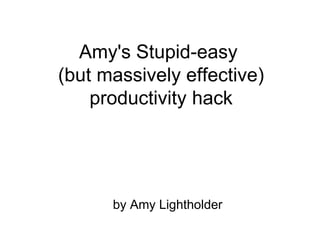 Amy's Stupid-easy
(but massively effective)
productivity hack

by Amy Lightholder

 