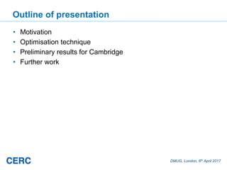 DMUG, London, 6th April 2017
Outline of presentation
• Motivation
• Optimisation technique
• Preliminary results for Cambridge
• Further work