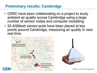DMUG, London, 6th April 2017
Preliminary results: Cambridge
• CERC have been collaborating on a project to study
ambient a...