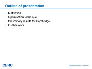 DMUG, London, 6th April 2017
Outline of presentation
• Motivation
• Optimisation technique
• Preliminary results for Cambr...