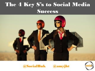 The 4 Key S’s to Social Media
Success
@SocialBuk @amyjht
 