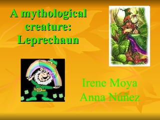 A mythological creature: Leprechaun Irene Moya Anna Núñez 