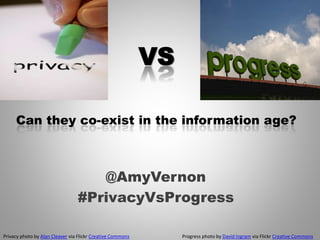 VS 
Can they co-exist in the information age? 
@AmyVernon 
#PrivacyVsProgress 
Privacy photo by Alan Cleaver via Flickr Creative Commons Progress photo by David Ingram via Flickr Creative Commons 
 