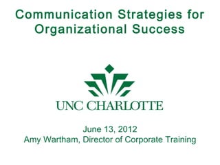 Communication Strategies for
  Organizational Success




              June 13, 2012
 Amy Wartham, Director of Corporate Training
 