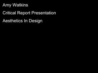 Amy Watkins Critical Report Presentation Aesthetics In Design 