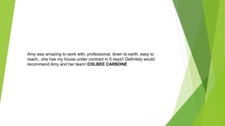 Amy was amazing to work with, professional, down to earth, easy to
reach...she has my house under contract in 5 days!! Definitely would
recommend Amy and her team! COLBEE CARBONE
 