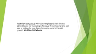 Top Notch realty group! Amy’s unwillingness to slow down is
admirable and her marketing is fabulous! If your looking for a fast
sale or looking for your dream home you came to the right
group!!! ANGELA CHEVRAUX
 