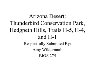 Arizona Desert:
Thunderbird Conservation Park,
Hedgpeth Hills, Trails H-5, H-4,
and H-1
Respectfully Submitted By:
Amy Wildermuth
BIOS 275
 
