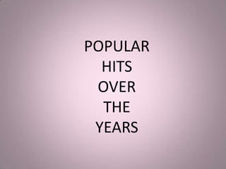 POPULAR
  HITS
 OVER
  THE
 YEARS
 