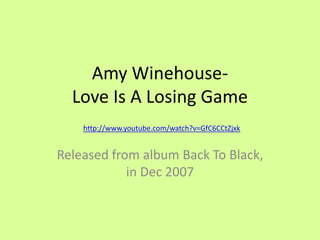 Amy Winehouse-Love Is A Losing Game http://www.youtube.com/watch?v=GfC6CCtZjxk Released from album Back To Black, in Dec 2007 