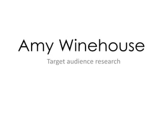 Amy Winehouse
Target audience research
 