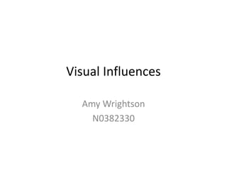 Visual Influences

  Amy Wrightson
    N0382330
 