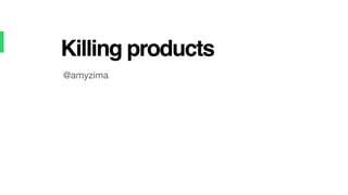 @amyzima
Killing products
 